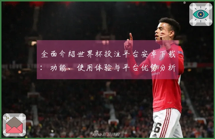 全面介绍世界杯投注平台安卓下载：功能、使用体验与平台优势分析