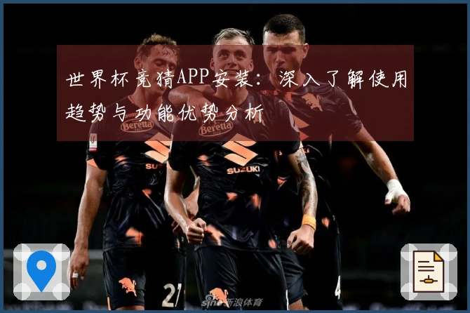 世界杯竞猜APP安装：深入了解使用趋势与功能优势分析