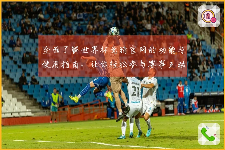 全面了解世界杯竞猜官网的功能与使用指南，让你轻松参与赛事互动