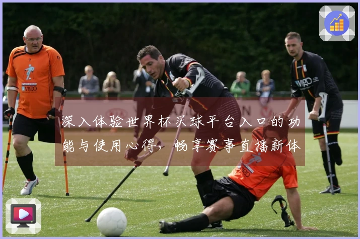 深入体验世界杯买球平台入口的功能与使用心得，畅享赛事直播新体验