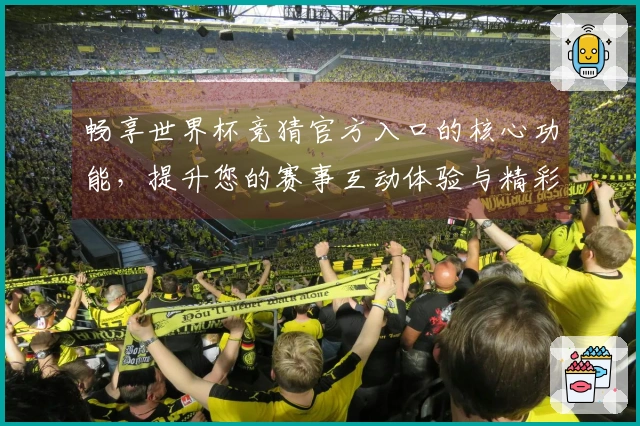 畅享世界杯竞猜官方入口的核心功能，提升您的赛事互动体验与精彩直播视听享受