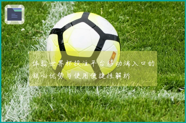 体验世界杯投注平台移动端入口的核心优势与使用便捷性解析