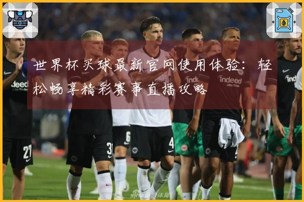 世界杯买球最新官网使用体验：轻松畅享精彩赛事直播攻略
