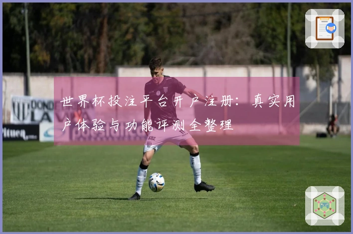 世界杯投注平台开户注册：真实用户体验与功能评测全整理