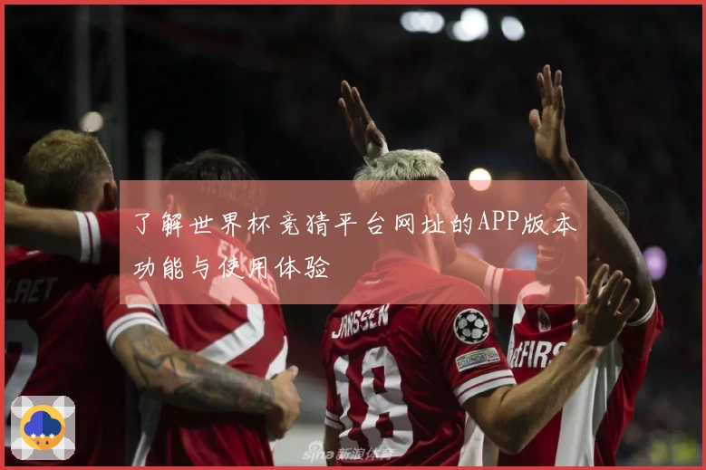 了解世界杯竞猜平台网址的APP版本功能与使用体验