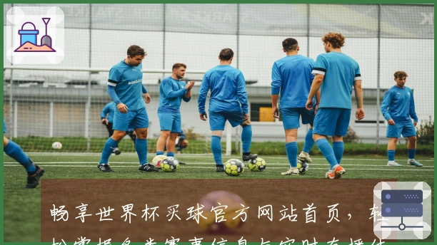 畅享世界杯买球官方网站首页，轻松掌握各类赛事信息与实时直播体验