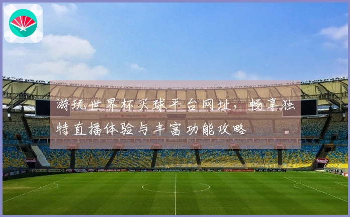 游玩世界杯买球平台网址，畅享独特直播体验与丰富功能攻略