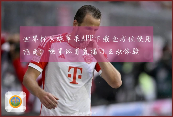 世界杯买球苹果APP下载全方位使用指南：畅享体育直播与互动体验