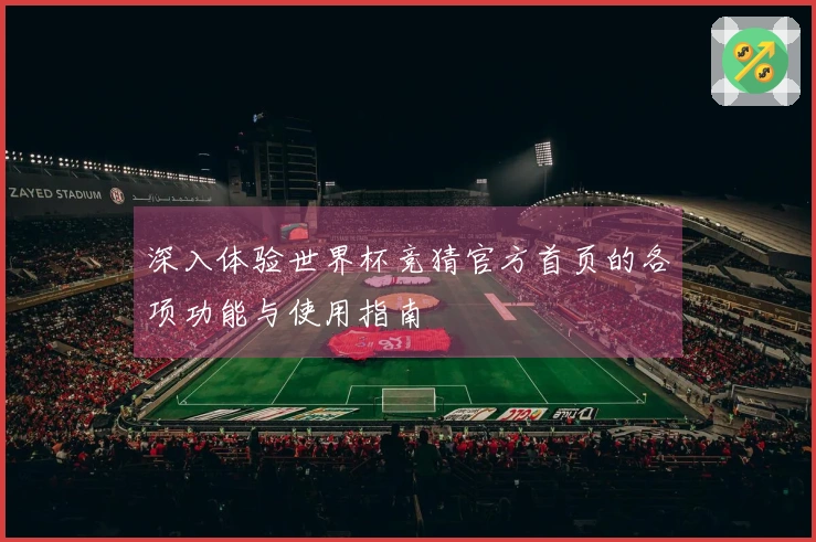 深入体验世界杯竞猜官方首页的各项功能与使用指南
