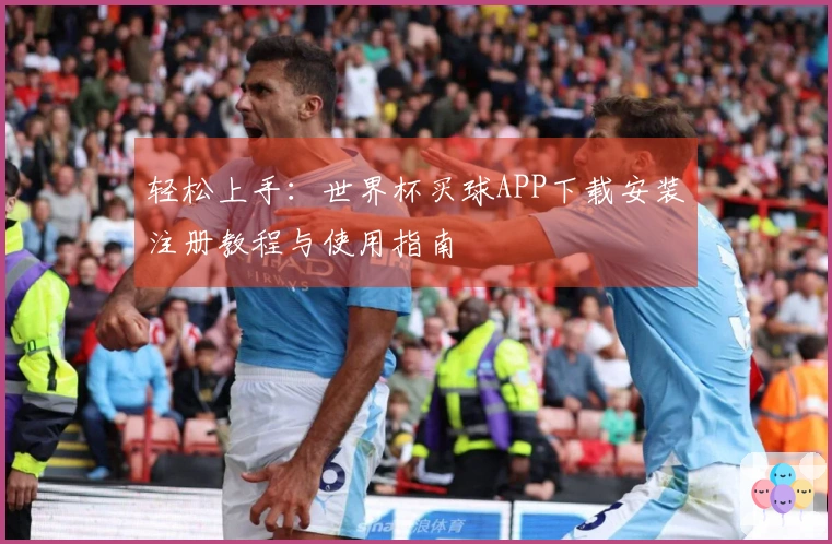 轻松上手：世界杯买球APP下载安装注册教程与使用指南
