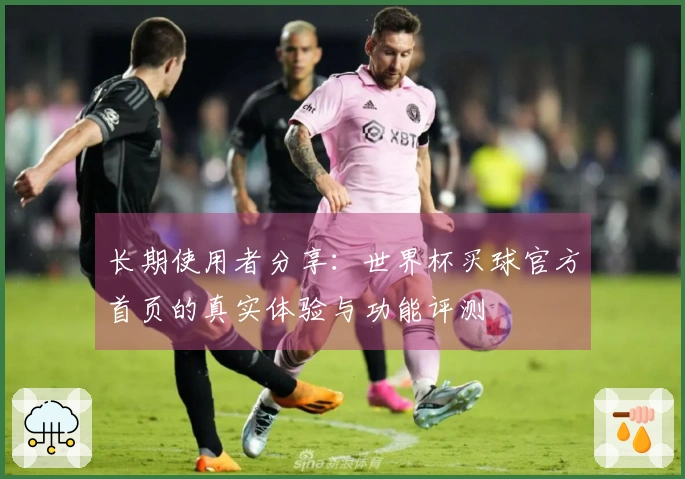 长期使用者分享：世界杯买球官方首页的真实体验与功能评测