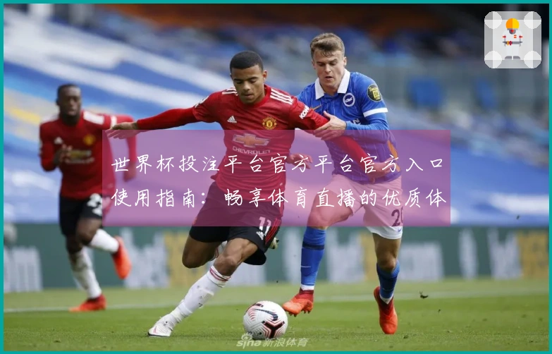 世界杯投注平台官方平台官方入口使用指南：畅享体育直播的优质体验