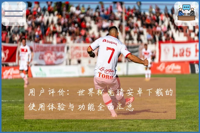 用户评价：世界杯竞猜安卓下载的使用体验与功能全面汇总