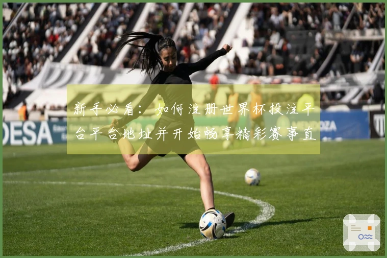 新手必看：如何注册世界杯投注平台平台地址并开始畅享精彩赛事直播