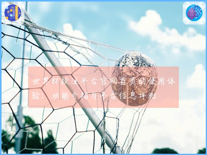 世界杯投注平台官网首页的使用体验：功能介绍与平台信息评测