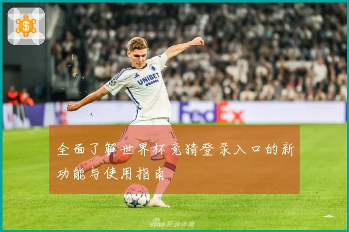 全面了解世界杯竞猜登录入口的新功能与使用指南